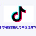 美国投资者与特朗普接近与中国达成TikTok交易